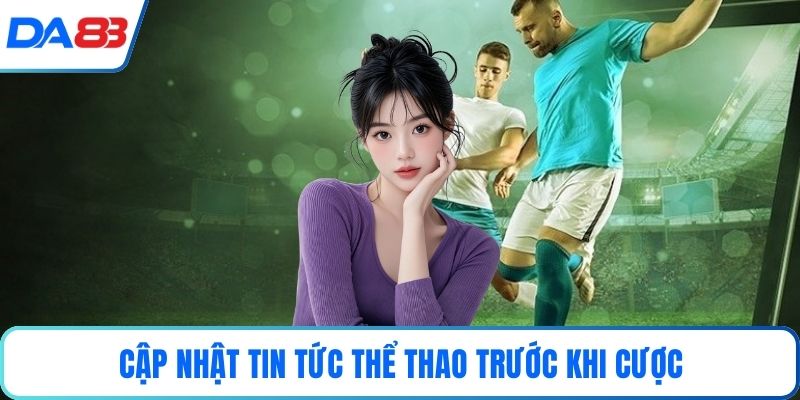 Cập nhật tin tức thể thao trước khi cược
