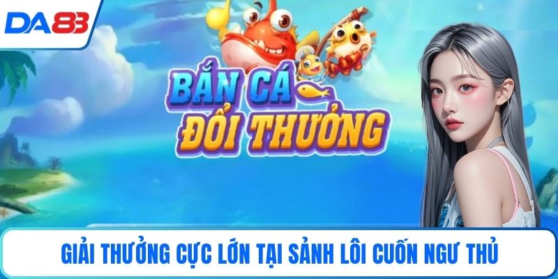 Giải thưởng cực lớn tại sảnh lôi cuốn ngư thủ