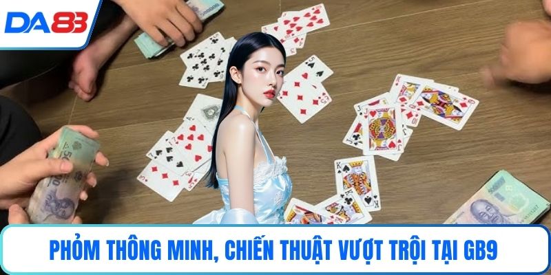 Phỏm thông minh, chiến thuật vượt trội tại GB9
