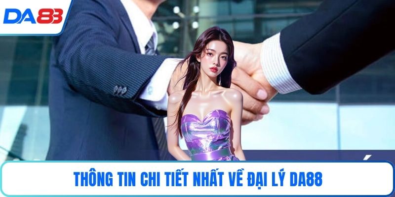 Thông tin chi tiết nhất về đại lý DA88